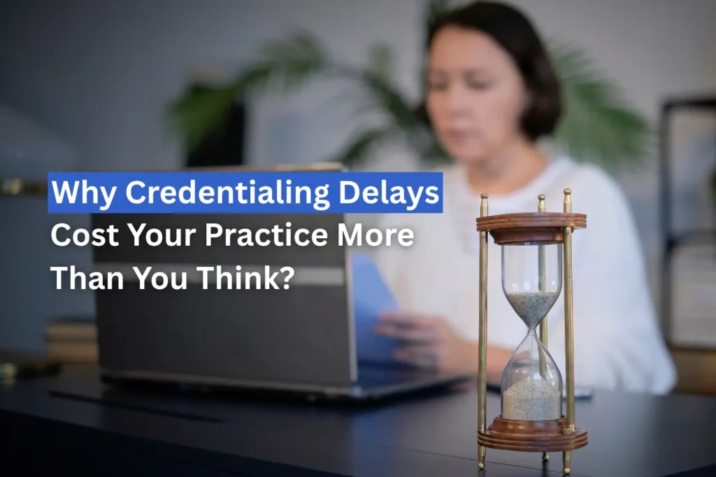 Why Credentialing Delays Cost Your Practice More Than You Think